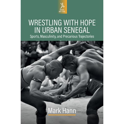 Wrestling with Hope in Urban Senegal - (Sport Matters) by  Mark Hann (Hardcover)
