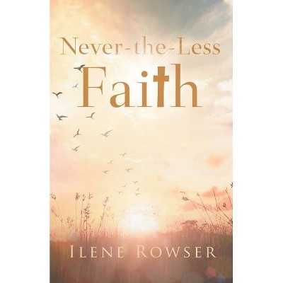 Never-the-Less Faith - by  Ilene Rowser (Paperback)