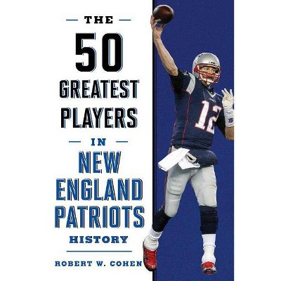 The 50 Greatest Players in New England Patriots History - by  Robert W Cohen (Paperback)