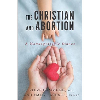 The Christian and Abortion - by  Emily LaBonte Fnp-Bc & Steve Hammond MD (Paperback)