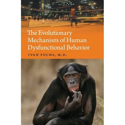 The Evolutionary Mechanism of Human Dysfunctional Behavior - by  Ivan Fuchs (Hardcover)