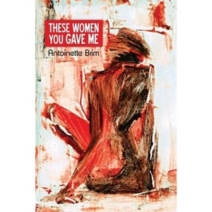 These Women You Gave Me - by  Antoinette Brim (Paperback) - 1 of 1