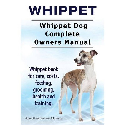 Whippet. Whippet Dog Complete Owners Manual. Whippet book for care, costs, feeding, grooming, health and training. - (Paperback)