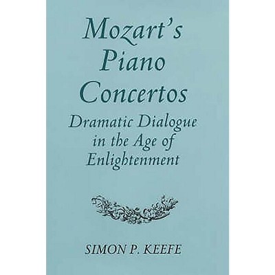 Mozart's Piano Concertos: Dramatic Dialogue in the Age of Enlightenment - by  Simon P Keefe (Hardcover)