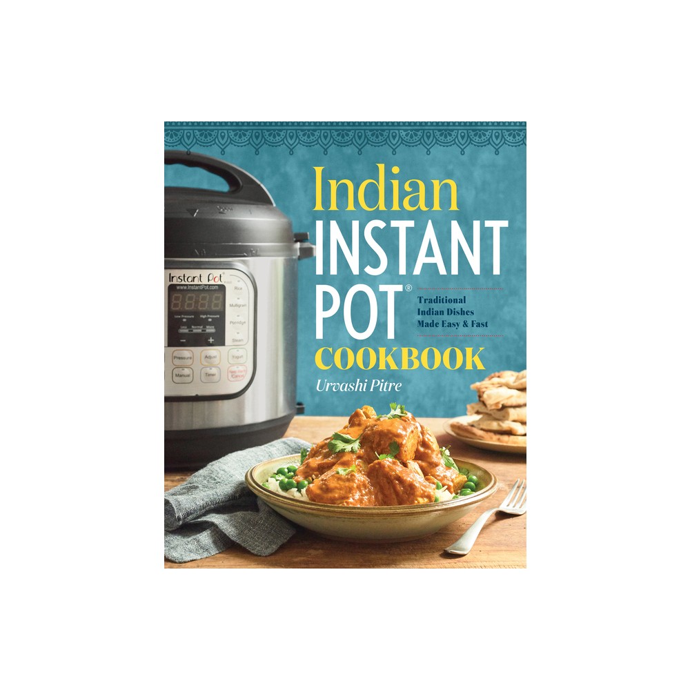 Indian Instant Pot Cooking : Traditional Indian Dishes Made Easy and Fast (Paperback) (Urvashi Pitre)