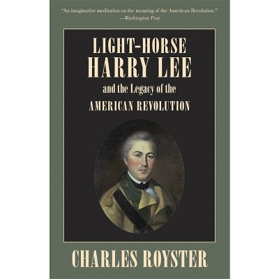 Light-Horse Harry Lee and the Legacy of the American Revolution - by  Charles Royster (Paperback)