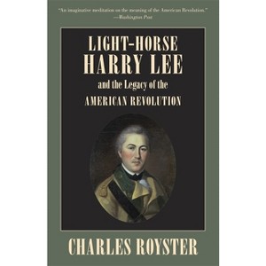 Light-Horse Harry Lee and the Legacy of the American Revolution - by  Charles Royster (Paperback) - 1 of 1