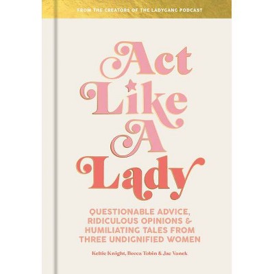 ACT Like a Lady - by Keltie Knight & Becca Tobin & Jac Vanek (Hardcover)