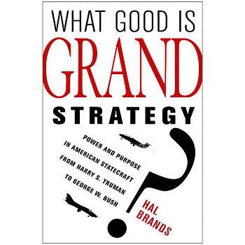 What Good Is Grand Strategy? - by  Hal Brands (Paperback)