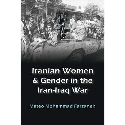 Iranian Women and Gender in the Iran-Iraq War - (Gender, Culture, and Politics in the Middle East) by  Mateo Mohammad Farzaneh (Paperback)