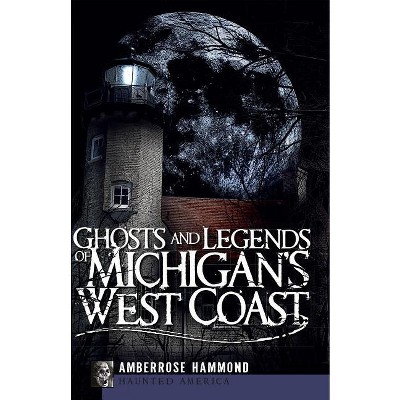 Ghosts and Legends of Michigan's West Coast - (Haunted America) by  Amberrose Hammond (Paperback)