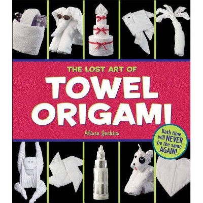 The Lost Art of Towel Origami - by  Alison Jenkins & Ivy Press (Paperback)