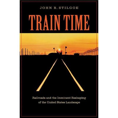 Train Time - by  John R Stilgoe (Paperback)