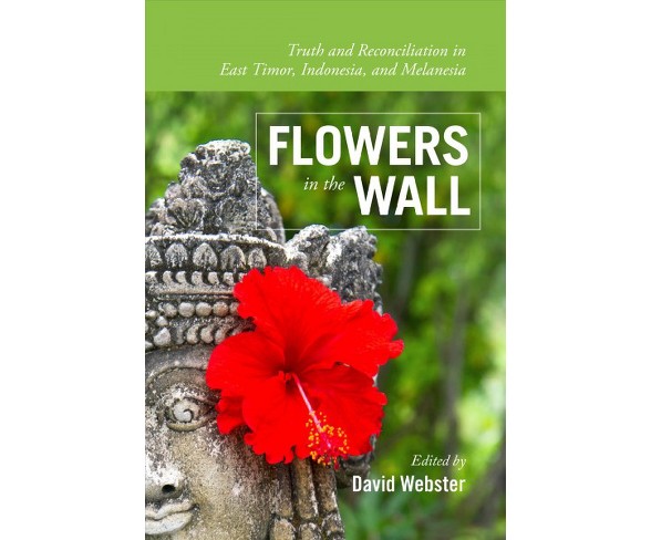 Flowers in the Wall : Truth and Reconciliation in Timor-leste, Indonesia, and Melanesia -  (Paperback)