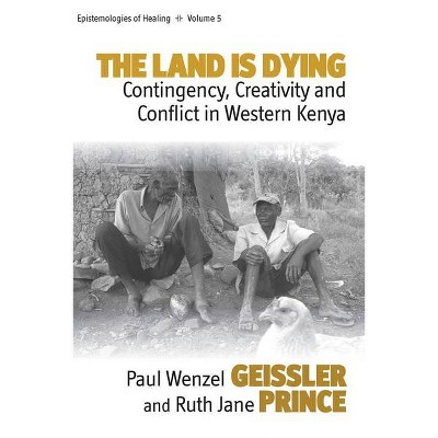 The Land Is Dying - (Epistemologies of Healing) by  Paul Wenzel Geissler & Ruth Jane Prince (Paperback)