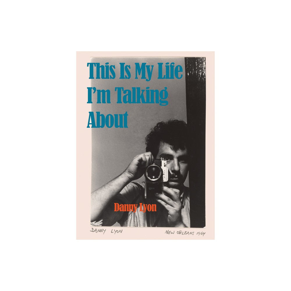 Danny Lyon: This Is My Life Im Talking about - (Hardcover)