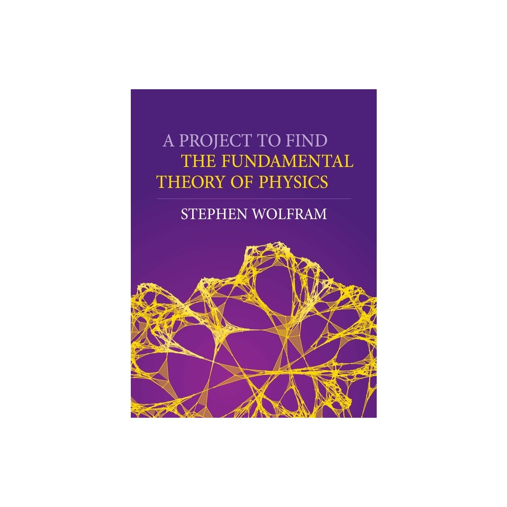 A Project to Find the Fundamental Theory of Physics - by Stephen Wolfram (Hardcover)