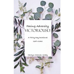 Facing Adversity Victoriously, A Thirty-Day Devotional - by  Carolyn Coleman-Grady (Paperback) - 1 of 1
