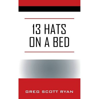 13 Hats on a Bed - by  Greg Scott Ryan (Paperback)