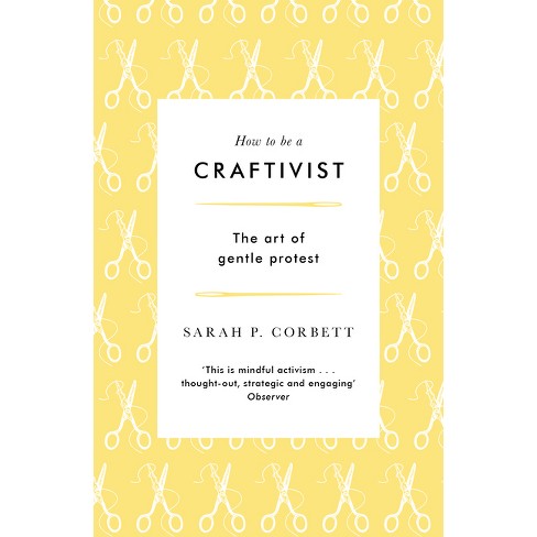 How To Be A Craftivist - 3rd Edition By Sarah P Corbett (paperback ...