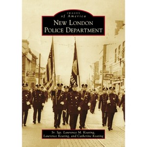 New London Police Department - (Images of America) by  Catherine Keating & Lawrence Keating & Lawrence Michael Keating (Paperback) - 1 of 1