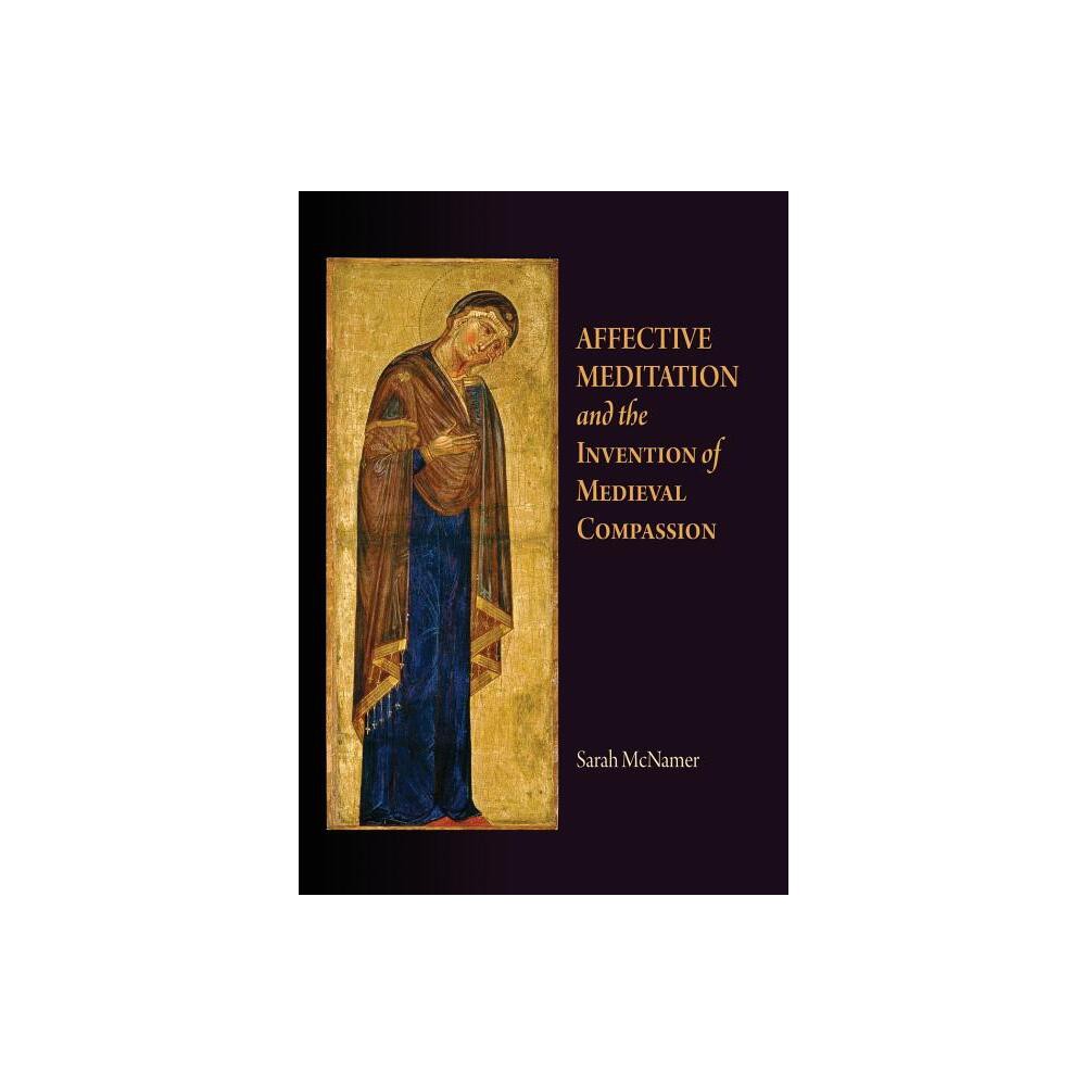 Affective Meditation and the Invention of Medieval Compassion - (Middle Ages) by Sarah McNamer (Hardcover)