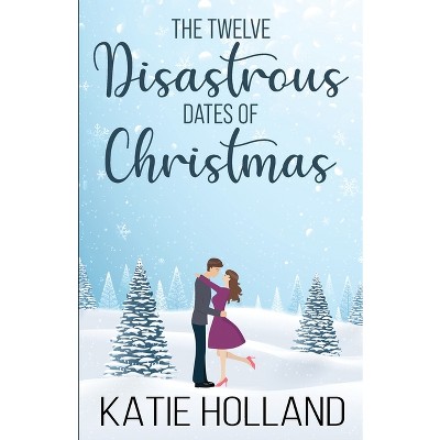 The Twelve Disastrous Dates of Christmas - by  Katie Holland (Paperback)