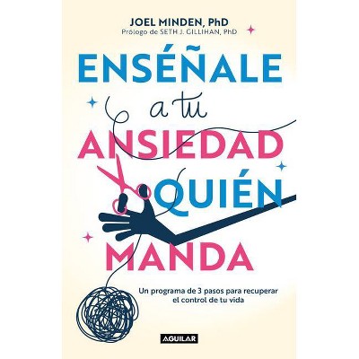 Enséñale a Tu Ansiedad Quien Manda: Un Programa de 3 Pasos Para Recuperar El Con Trol de Tu Vida / Show Your Anxiety Who's Boss - by  Joel Minden