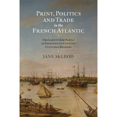 Print, Politics and Trade in the French Atlantic - (Knowledge and Communication in the Enlightenment World) by  Jane McLeod (Hardcover)