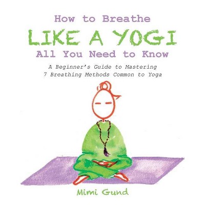 How to Breathe Like a Yogi All You Need to Know - by  Mimi Gund (Paperback)