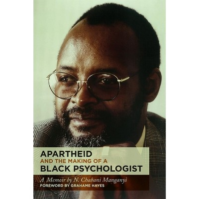 Apartheid and the Making of a Black Psychologist - by  N Chabani Manganyi (Paperback)