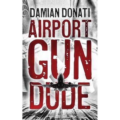 Airport Gun Dude - by  Damian Donati (Paperback)