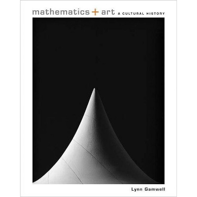 Mathematics + Art - by  Lynn Gamwell (Hardcover)