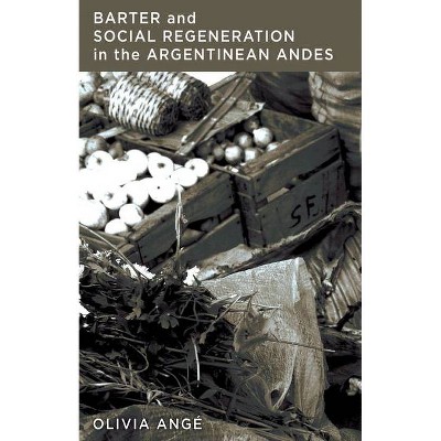 Barter and Social Regeneration in the Argentinean Andes - by  Olivia Angé (Hardcover)