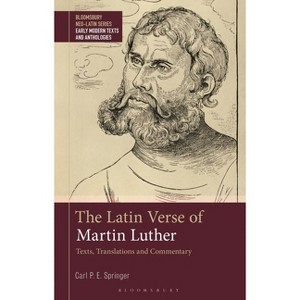 The Latin Verse of Martin Luther - (Bloomsbury Neo-Latin Series: Early Modern Texts and Anthologies) by  Carl P E Springer (Hardcover) - 1 of 1