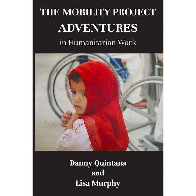 The Mobility Project, Adventures in Humanitarian Work - by  Danny Quintana (Paperback)