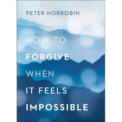 How to Forgive When It Feels Impossible - by  Peter Horrobin (Paperback)