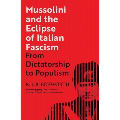 Mussolini and the Eclipse of Italian Fascism - by  R J B Bosworth (Hardcover)