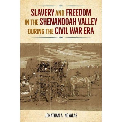 Slavery and Freedom in the Shenandoah Valley during the Civil War Era - (Southern Dissent) by  Jonathan A Noyalas (Hardcover)