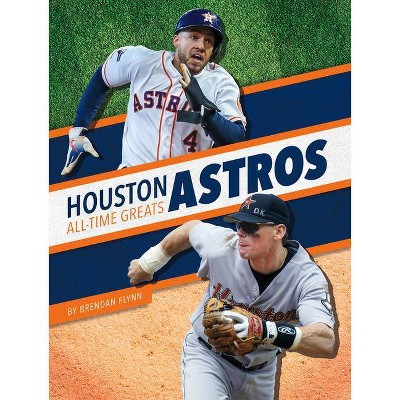 Houston Astros All-Time Greats - by  Brendan Flynn (Paperback)