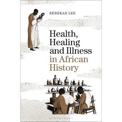 Health, Healing and Illness in African History - by  Rebekah Lee (Hardcover)