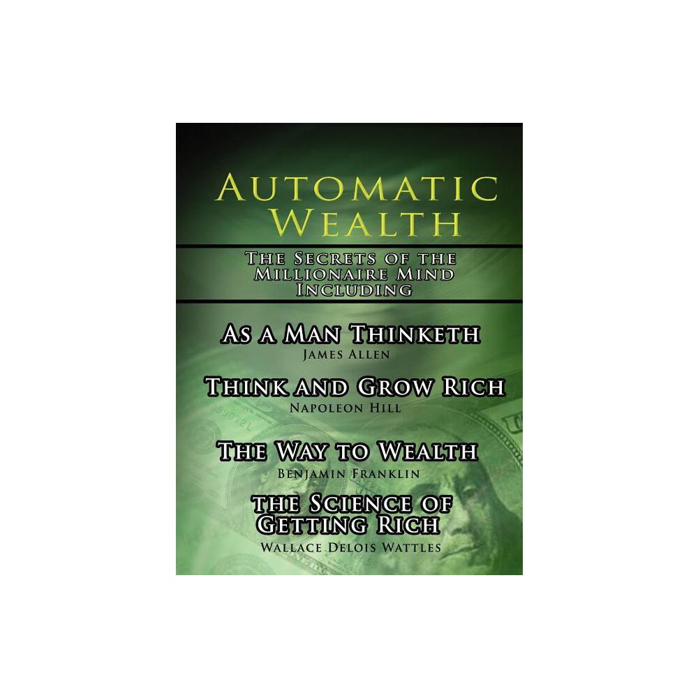 Automatic Wealth, The Secrets of the Millionaire Mind-Including - 2nd Edition by Napoleon Hill & James Allen & Wallace D Wattles (Paperback)