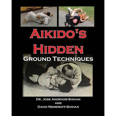 Aikido's Hidden Ground Techniques - by  David B Nemeroff & Jose Andrade (Paperback)