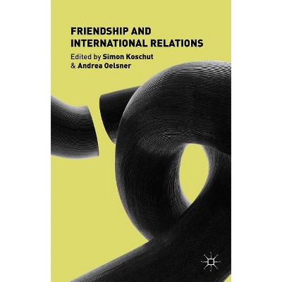 Friendship and International Relations - by  S Koschut & A Oelsner (Hardcover)