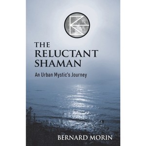 The Reluctant Shaman An Urban Mystic's Journey - by  Bernard E Morin (Paperback) - 1 of 1