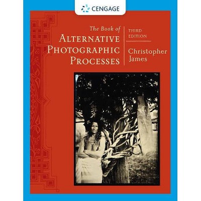 The Book of Alternative Photographic Processes - 3rd Edition by  Christopher James (Paperback)