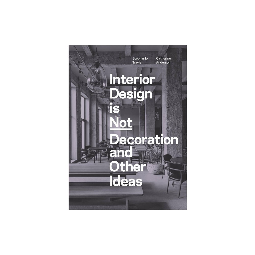 Interior Design Is Not Decoration and Other Ideas - by Stephanie Travis & Catherine Anderson (Paperback)