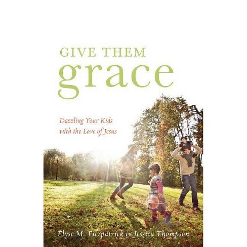 Give Them Grace By Elyse M Fitzpatrick Jessica Thompson Paperback Target