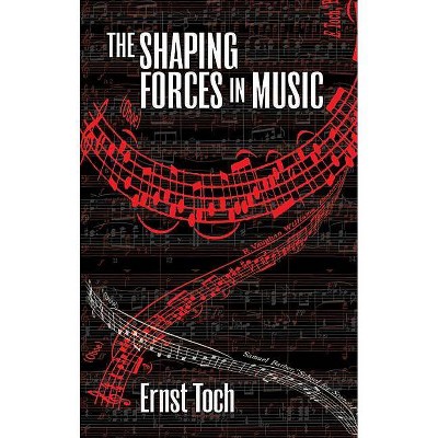 The Shaping Forces in Music - (Dover Series of Study Editions, Chamber Music, Orchestral Wo) by  Ernst Toch (Paperback)