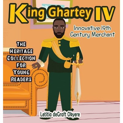 King Ghartey IV - by  Letitia Degraft Okyere (Hardcover)